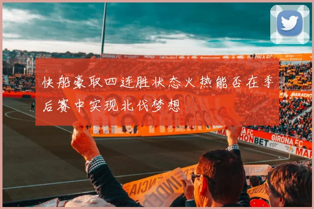 快船豪取四连胜状态火热能否在季后赛中实现北伐梦想