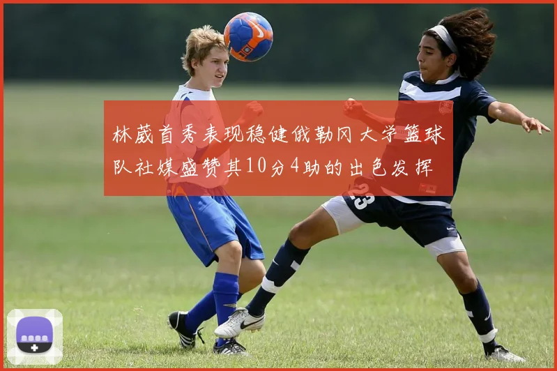 林葳首秀表现稳健俄勒冈大学篮球队社媒盛赞其10分4助的出色发挥