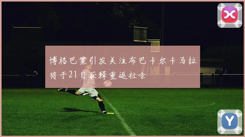 博格巴案引发关注布巴卡尔卡马拉将于21日获释重返社会