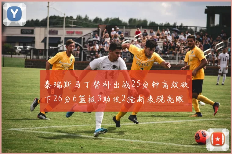 泰瑞斯马丁替补出战25分钟高效砍下26分6篮板3助攻2抢断表现亮眼