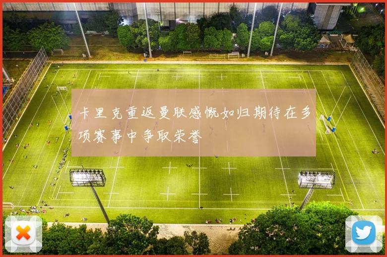 卡里克重返曼联感慨如归期待在多项赛事中争取荣誉