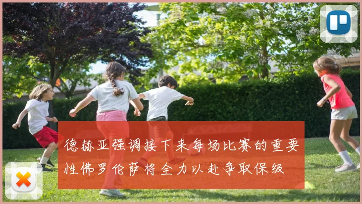 德赫亚强调接下来每场比赛的重要性佛罗伦萨将全力以赴争取保级